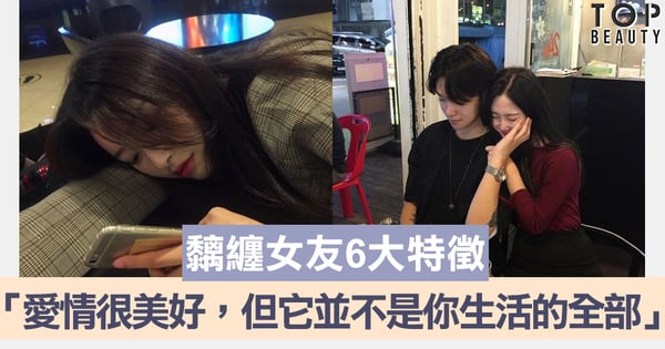 「愛情很美好，但它並不是你生活的全部」盤點黐纏女友六大特徵 你上榜了嗎？