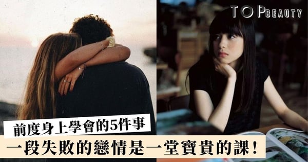 每一件都刻骨銘心！感謝前度教會我的5件事 不曾經歷失戀，何來遇見真愛？