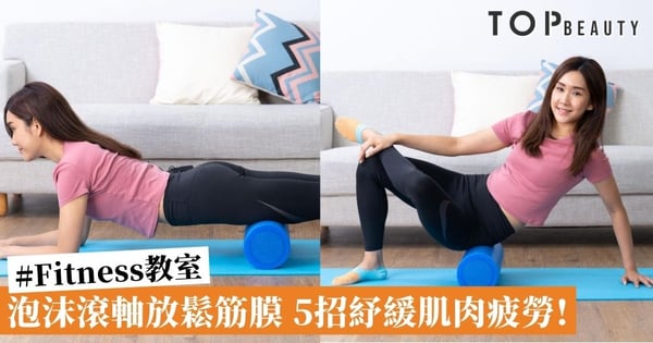 【#Fitness教室】用泡沫滾軸放鬆筋膜 5組動作紓緩肌肉繃緊痠痛！