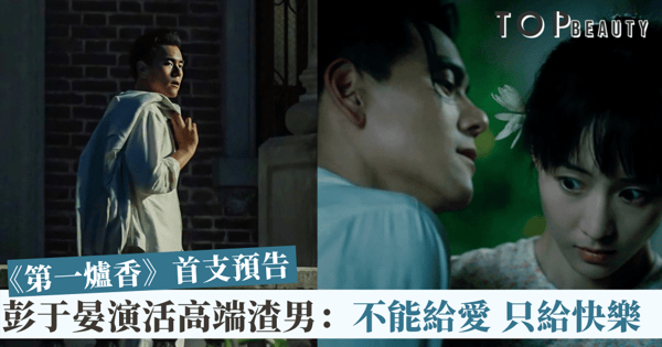 彭于晏飾演高端渣男,馬思純自甘墮落!張愛玲經典改編《第一爐香》,悲戚的愛情故事!