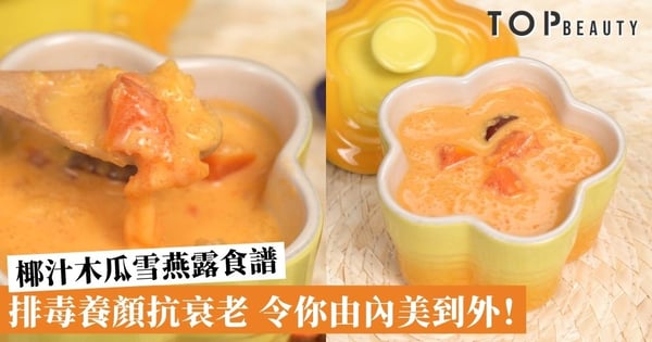 【#Top好煮意】秋冬養顏湯水食譜:椰汁木瓜雪燕露助你排毒抗衰老!