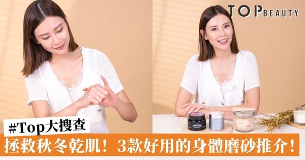 【#Top大搜查】秋冬向乾肌說不！3款身體磨砂推介及最佳使用方法！