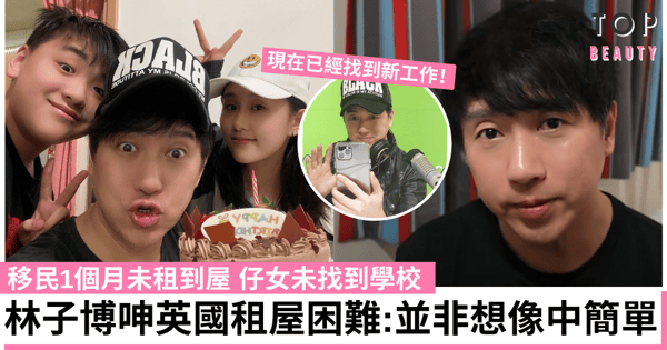 林子博移民英國1個月感嘆租屋難 奔波為子女找學校：原來並非想像中簡單