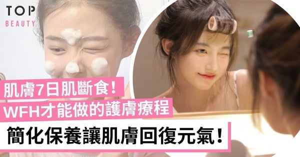 趁住WFH重啟肌膚能量!「7天肌膚斷食法」在家避疫養出好膚質!