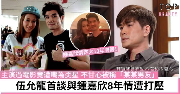 伍允龍甩拖7年罕談舊情 與鍾嘉欣拍拖8年女尊男卑:傷害喺我度!