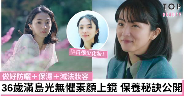 《First Love初戀》滿島光保養秘訣:做好防曬+保濕+減法妝容 36歲素顏上鏡也迷人