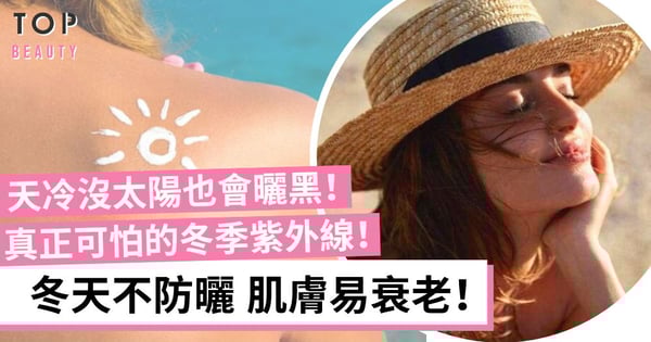 冬天防曬｜冬季不用擦防曬？冬日紫外線可令肌膚曬傷 甚至加速老化！