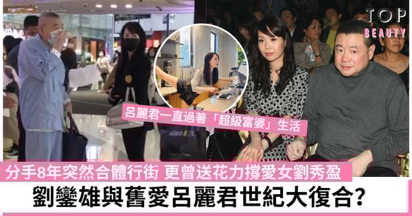 劉鑾雄與呂麗君情斷8年合體行街!曾力數舊愛貪錢高調宣布分手 現世紀大復合?