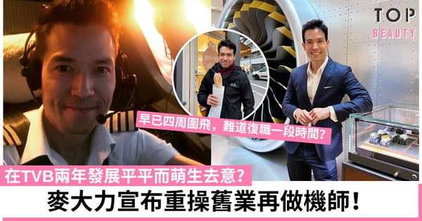 麥大力宣布回歸航空業再做機師!加入TVB兩年未有上位機會 心灰決定重返老本行