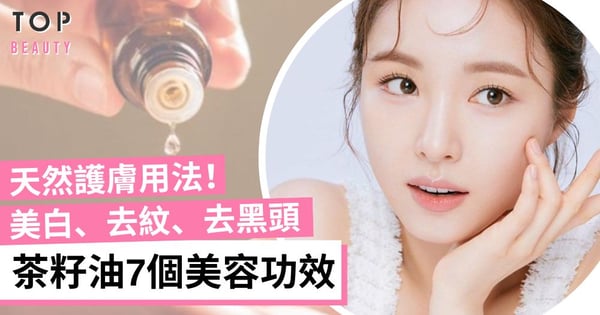 日本大熱茶籽油 7個茶籽油美容功效!美白、去紋、去黑頭 天然護膚超萬能