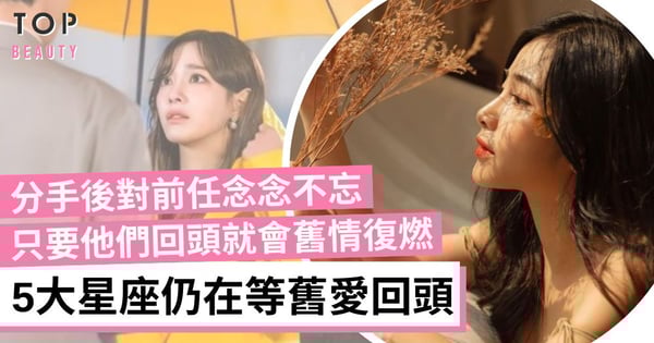 仍在「等舊愛回頭」的星座TOP 5！天秤座用情很深難擺脫 雙魚座分手後會保持聯絡