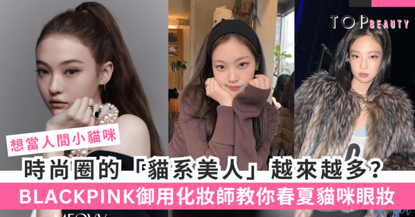時尚圈的「貓系美人」越來越多?BLACKPINK御用化妝師教你春夏貓咪眼妝