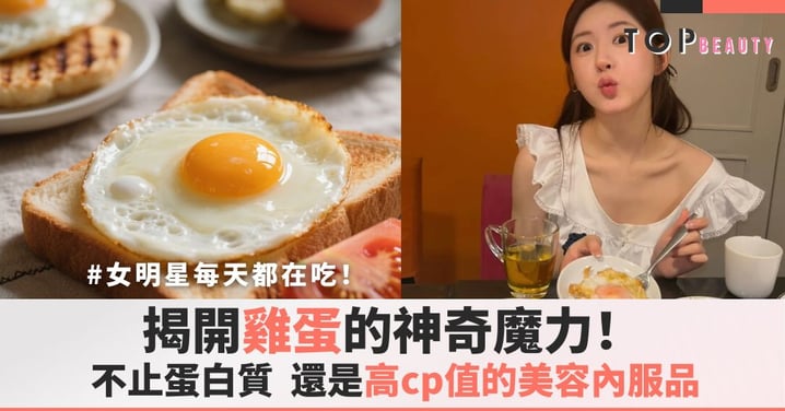 女明星每天都在吃,揭開「雞蛋」的神奇魔力,高cp值的「美容內服品」!