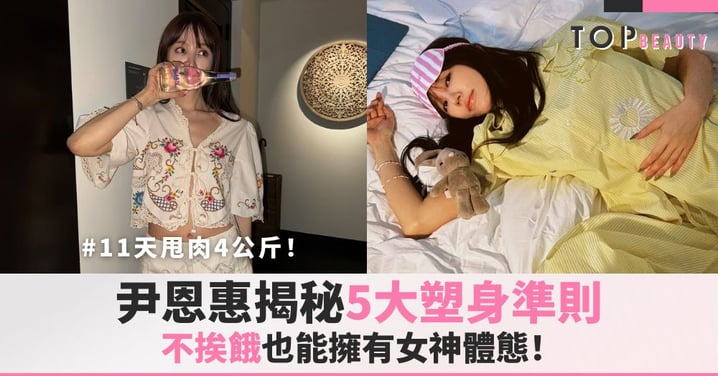 尹恩惠11天甩肉4公斤!揭秘5大塑身準則,不挨餓也能擁有女神體態!