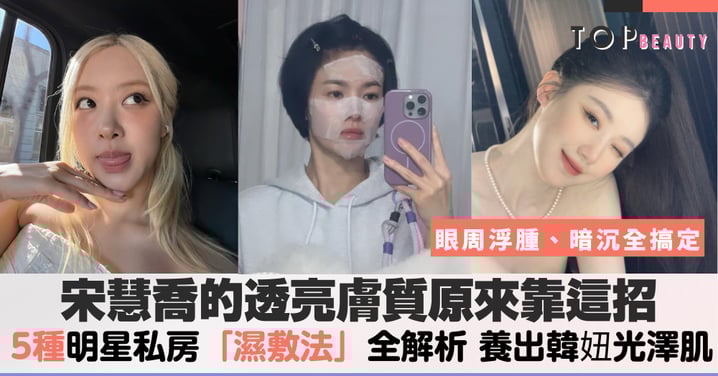 宋慧喬的透亮膚質原來靠這招,換季乾燥肌有解了,5 種明星私房「濕敷法」全解析養出韓妞光澤肌