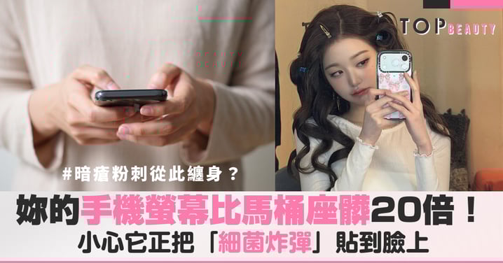 妳的手機螢幕比馬桶座髒20倍!小心它正把「細菌炸彈」貼到妳的臉上,痘痘粉刺從此纏身!