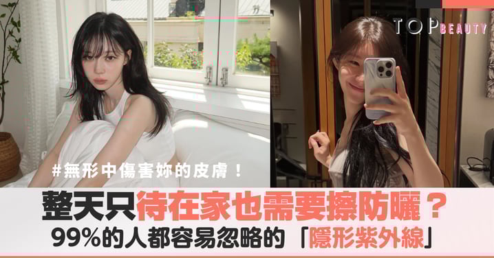 待在家也需要擦防曬？99%的人忽略的「隱形紫外線」，正在無形中傷害妳的皮膚！