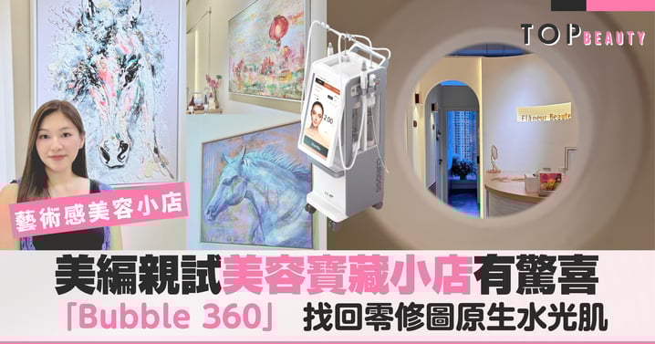遇見神級美容小店！美編推薦療程「Bubble 360」值得一試：告別毛孔粗大，找回零修圖原生水光肌！