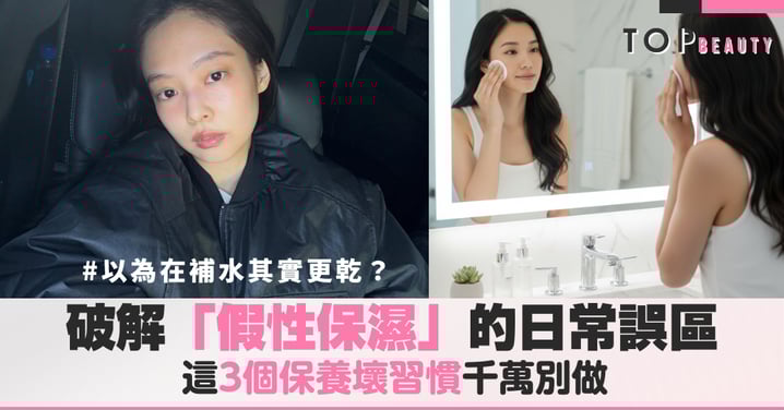你以為在補水，其實在讓皮膚更乾？破解「假性保濕」的日常誤區，這3個保養壞習慣千萬別做