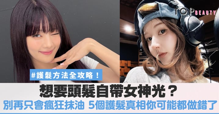 想要頭髮自帶女神光？別再只會對著那頭亂髮瘋狂抹油，5個護髮真相你可能都做錯了