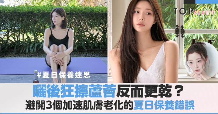 曬後狂搽蘆薈反而更乾？皮膚泛紅時你該知道的正確保濕方法，避開3個加速肌膚老化的夏日保養錯誤